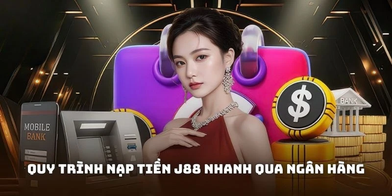 Thao tác nạp tiền J88 chuyên nghiệp qua ngân hàng trực tuyến